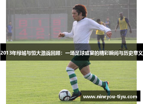 2013年绿城与恒大激战回顾：一场足球盛宴的精彩瞬间与历史意义
