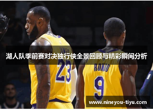 湖人队季前赛对决独行侠全景回顾与精彩瞬间分析